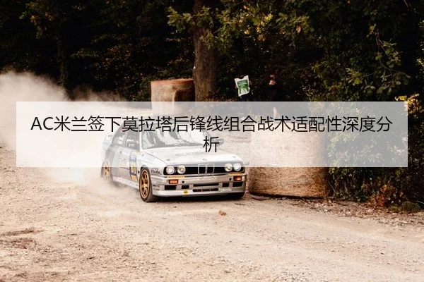 AC米兰签下莫拉塔后锋线组合战术适配性深度分析