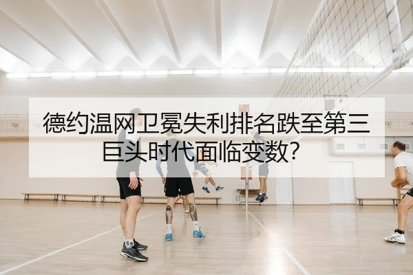 德约温网卫冕失利排名跌至第三 巨头时代面临变数？